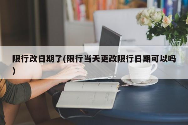 限行改日期了(限行当天更改限行日期可以吗)-第1张图片-金港湾