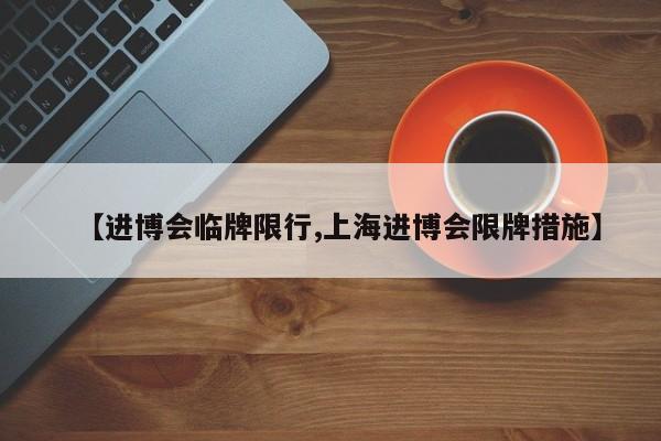 【进博会临牌限行,上海进博会限牌措施】-第1张图片-金港湾