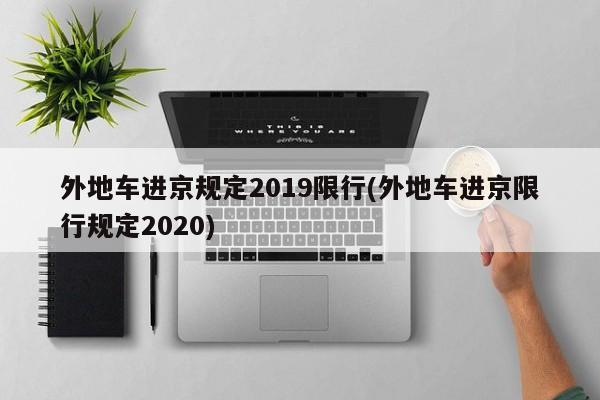 外地车进京规定2019限行(外地车进京限行规定2020)-第1张图片-金港湾