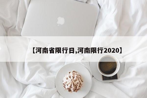 【河南省限行日,河南限行2020】-第1张图片-金港湾