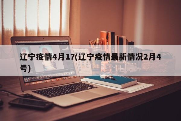 辽宁疫情4月17(辽宁疫情最新情况2月4号)-第1张图片-金港湾