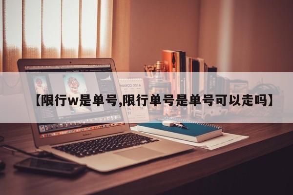 【限行w是单号,限行单号是单号可以走吗】-第1张图片-金港湾