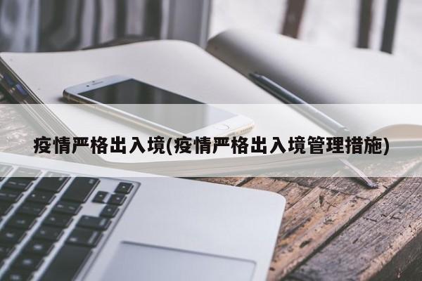 疫情严格出入境(疫情严格出入境管理措施)-第1张图片-金港湾