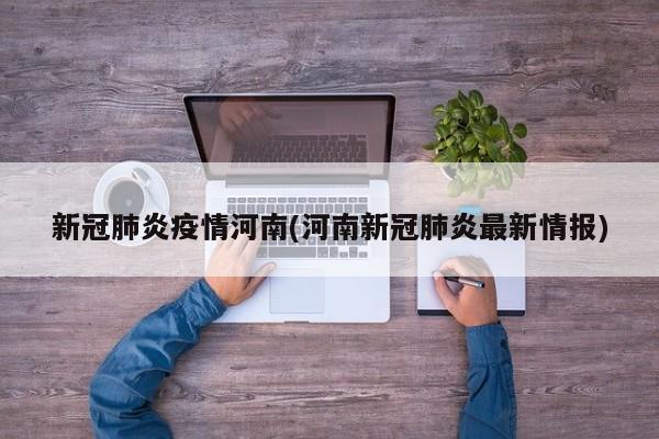 新冠肺炎疫情河南(河南新冠肺炎最新情报)-第1张图片-金港湾