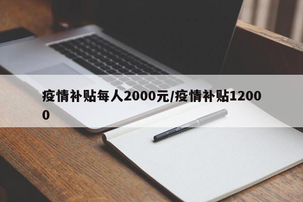 疫情补贴每人2000元/疫情补贴12000-第1张图片-金港湾