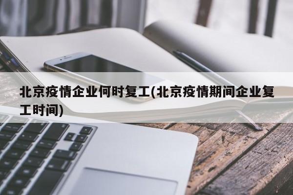 北京疫情企业何时复工(北京疫情期间企业复工时间)-第1张图片-金港湾