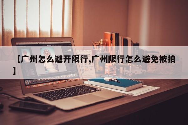 【广州怎么避开限行,广州限行怎么避免被拍】-第1张图片-金港湾