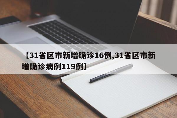 【31省区市新增确诊16例,31省区市新增确诊病例119例】-第1张图片-金港湾