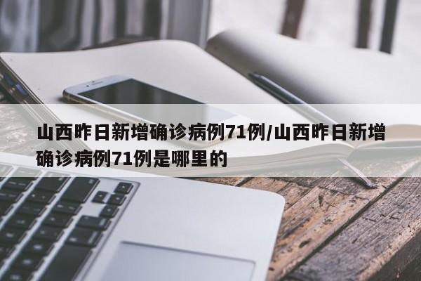 山西昨日新增确诊病例71例/山西昨日新增确诊病例71例是哪里的-第1张图片-金港湾