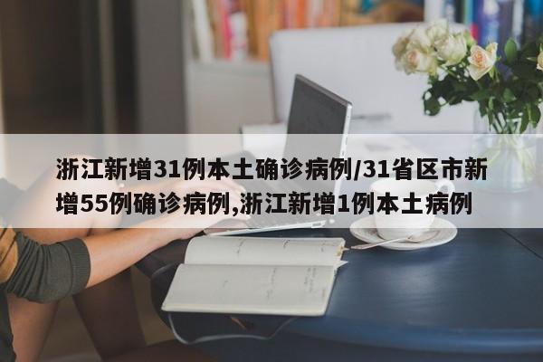 浙江新增31例本土确诊病例/31省区市新增55例确诊病例,浙江新增1例本土病例-第1张图片-金港湾