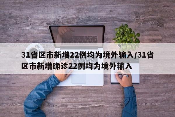 31省区市新增22例均为境外输入/31省区市新增确诊22例均为境外输入-第1张图片-金港湾