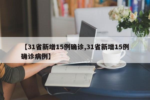 【31省新增15例确诊,31省新增15例确诊病例】-第1张图片-金港湾