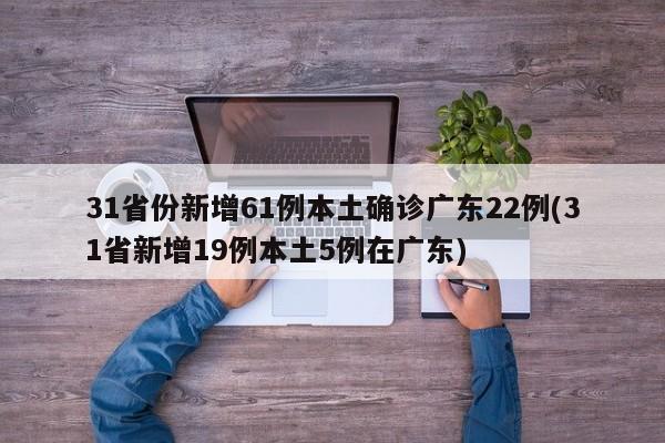 31省份新增61例本土确诊广东22例(31省新增19例本土5例在广东)-第1张图片-金港湾