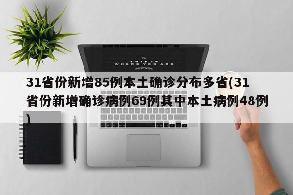 31省份新增85例本土确诊分布多省(31省份新增确诊病例69例其中本土病例48例)-第1张图片-金港湾