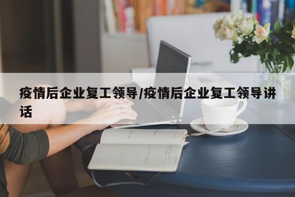 疫情后企业复工领导/疫情后企业复工领导讲话-第1张图片-金港湾