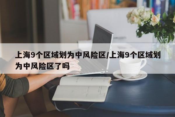 上海9个区域划为中风险区/上海9个区域划为中风险区了吗-第1张图片-金港湾