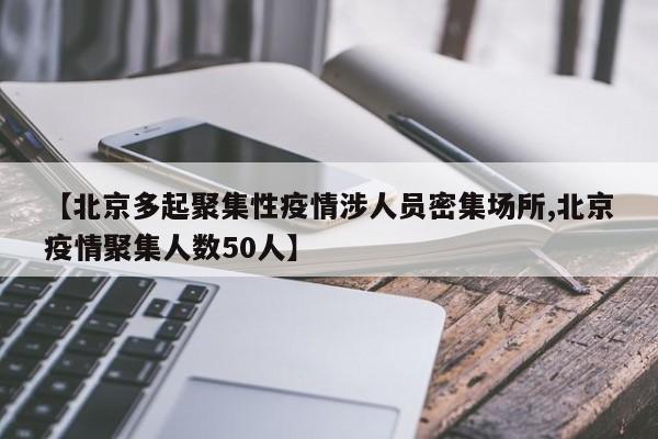 【北京多起聚集性疫情涉人员密集场所,北京疫情聚集人数50人】-第1张图片-金港湾