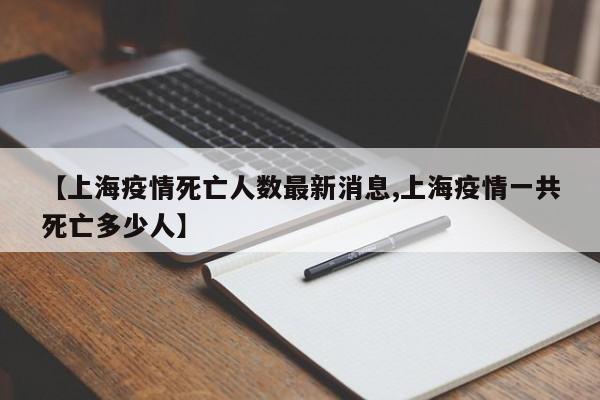 【上海疫情死亡人数最新消息,上海疫情一共死亡多少人】-第1张图片-金港湾