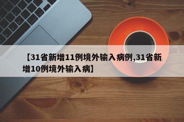 【31省新增11例境外输入病例,31省新增10例境外输入病】-第1张图片-金港湾