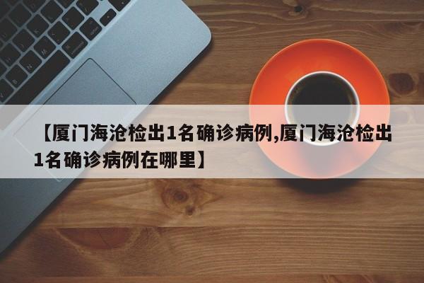 【厦门海沧检出1名确诊病例,厦门海沧检出1名确诊病例在哪里】-第1张图片-金港湾