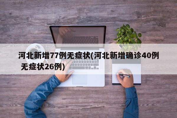 河北新增77例无症状(河北新增确诊40例 无症状26例)-第1张图片-金港湾