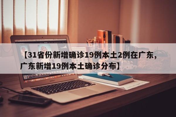 【31省份新增确诊19例本土2例在广东,广东新增19例本土确诊分布】-第1张图片-金港湾