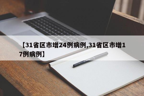 【31省区市增24例病例,31省区市增17例病例】-第1张图片-金港湾