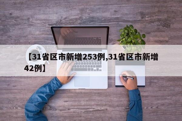 【31省区市新增253例,31省区市新增42例】-第1张图片-金港湾