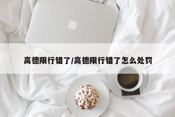 高德限行错了/高德限行错了怎么处罚-第1张图片-金港湾