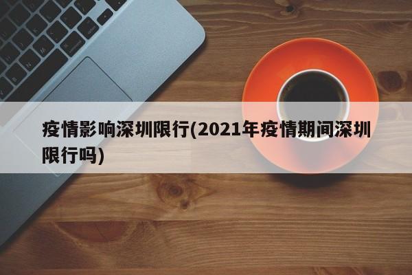 疫情影响深圳限行(2021年疫情期间深圳限行吗)-第1张图片-金港湾