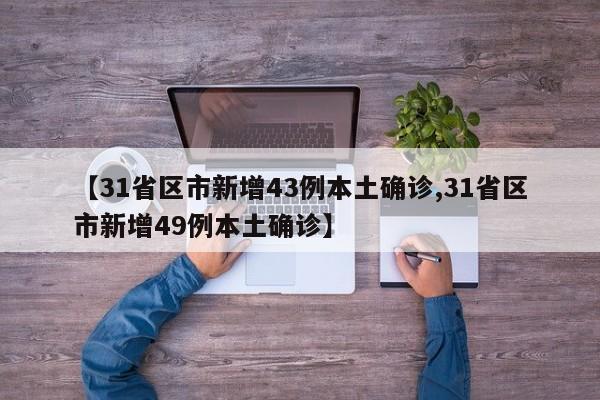 【31省区市新增43例本土确诊,31省区市新增49例本土确诊】-第1张图片-金港湾