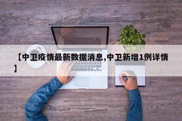 【中卫疫情最新数据消息,中卫新增1例详情】-第1张图片-金港湾