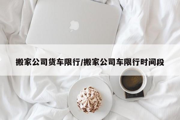 搬家公司货车限行/搬家公司车限行时间段-第1张图片-金港湾