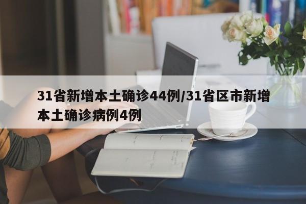 31省新增本土确诊44例/31省区市新增本土确诊病例4例-第1张图片-金港湾