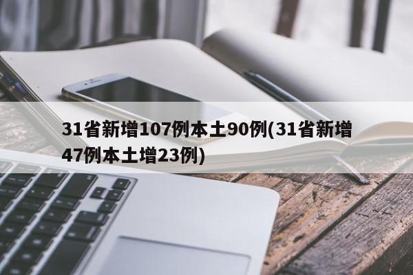 31省新增107例本土90例(31省新增47例本土增23例)-第1张图片-金港湾