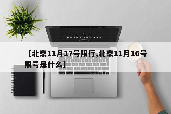 【北京11月17号限行,北京11月16号限号是什么】-第1张图片-金港湾