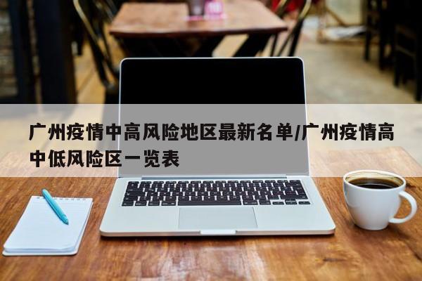 广州疫情中高风险地区最新名单/广州疫情高中低风险区一览表-第1张图片-金港湾