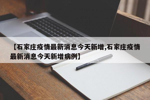 【石家庄疫情最新消息今天新增,石家庄疫情最新消息今天新增病例】-第1张图片-金港湾