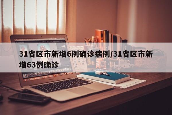 31省区市新增6例确诊病例/31省区市新增63例确诊-第1张图片-金港湾