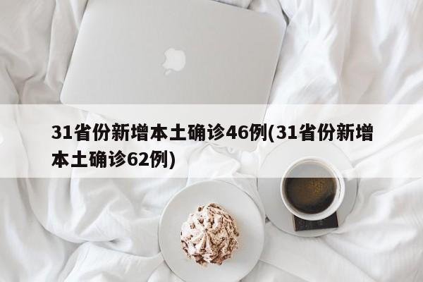 31省份新增本土确诊46例(31省份新增本土确诊62例)-第1张图片-金港湾