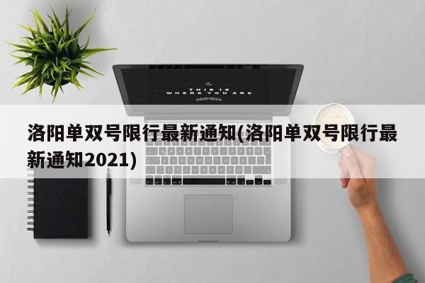 洛阳单双号限行最新通知(洛阳单双号限行最新通知2021)-第1张图片-金港湾