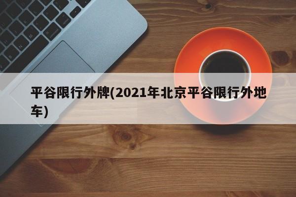 平谷限行外牌(2021年北京平谷限行外地车)-第1张图片-金港湾