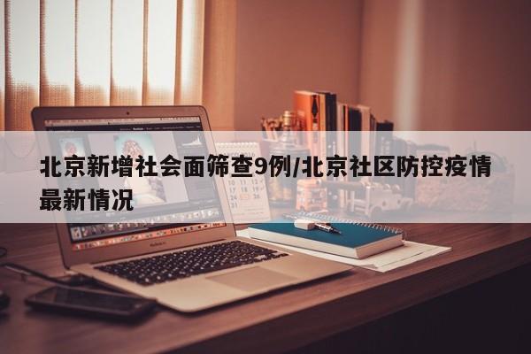 北京新增社会面筛查9例/北京社区防控疫情最新情况-第1张图片-金港湾