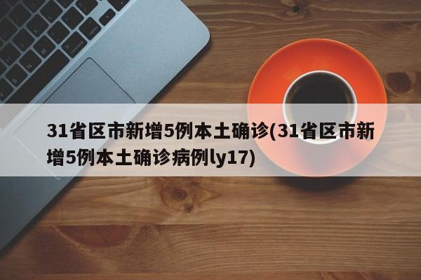 31省区市新增5例本土确诊(31省区市新增5例本土确诊病例ly17)-第1张图片-金港湾