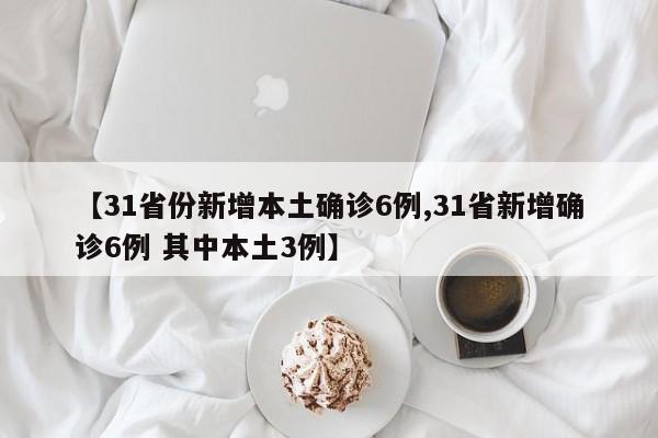 【31省份新增本土确诊6例,31省新增确诊6例 其中本土3例】-第1张图片-金港湾