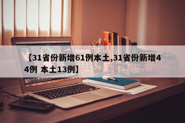 【31省份新增61例本土,31省份新增44例 本土13例】-第1张图片-金港湾