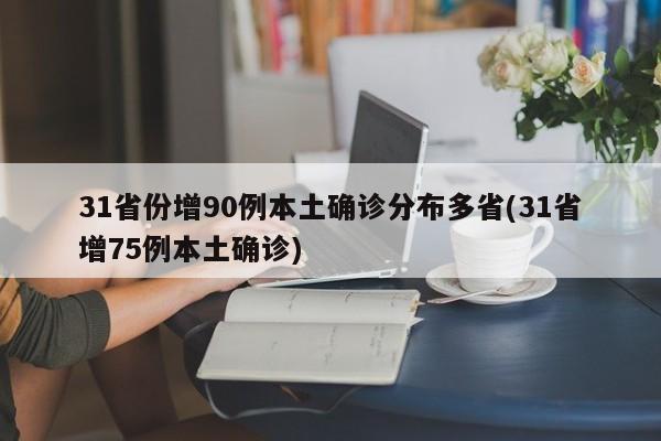 31省份增90例本土确诊分布多省(31省增75例本土确诊)-第1张图片-金港湾