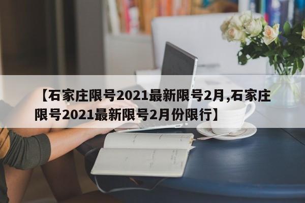 【石家庄限号2021最新限号2月,石家庄限号2021最新限号2月份限行】-第1张图片-金港湾