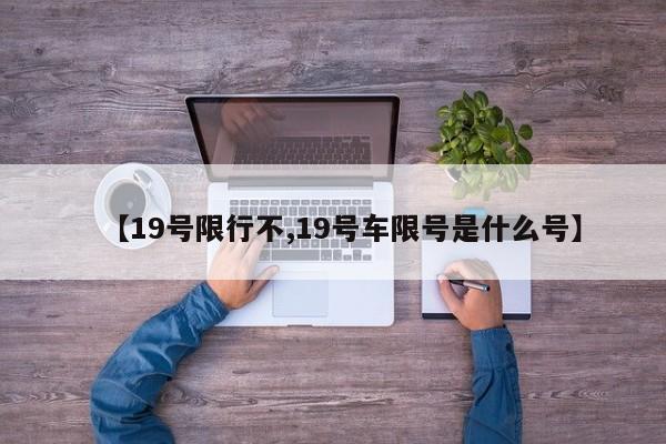 【19号限行不,19号车限号是什么号】-第1张图片-金港湾