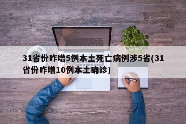 31省份昨增5例本土死亡病例涉5省(31省份昨增10例本土确诊)-第1张图片-金港湾